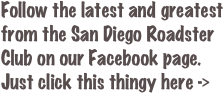 Follow the latest and greatest from the San Diego Roadster Club on our Facebook page. Just click this thingy here ->